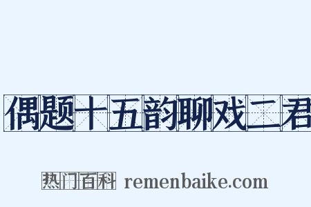 偶题十五韵聊戏二君是什么意思的图片